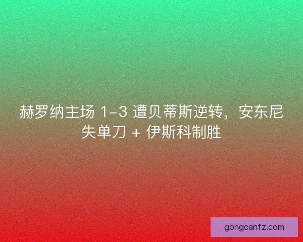 赫罗纳主场 1-3 遭贝蒂斯逆转，安东尼失单刀 + 伊斯科制胜