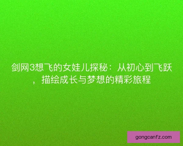 剑网3想飞的女娃儿探秘：从初心到飞跃，描绘成长与梦想的精彩旅程