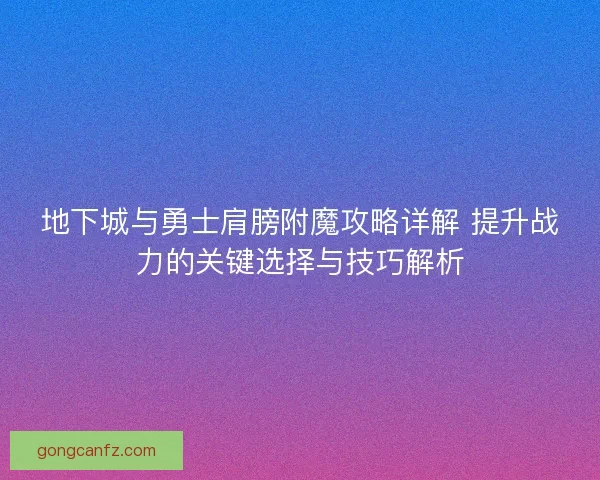 地下城与勇士肩膀附魔攻略详解 提升战力的关键选择与技巧解析