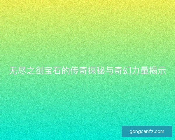 无尽之剑宝石的传奇探秘与奇幻力量揭示