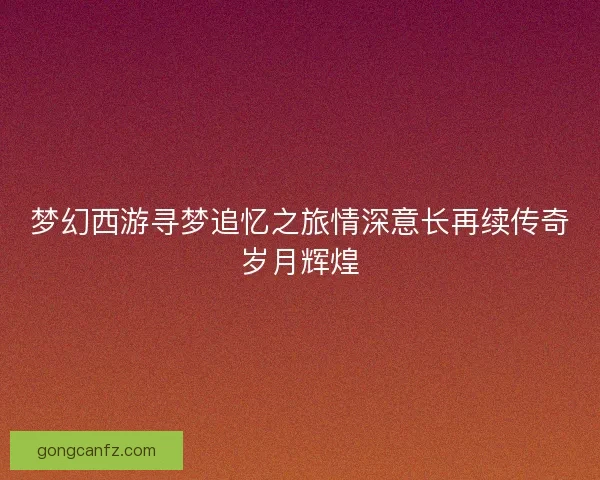 梦幻西游寻梦追忆之旅情深意长再续传奇岁月辉煌