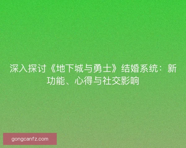 深入探讨《地下城与勇士》结婚系统：新功能、心得与社交影响