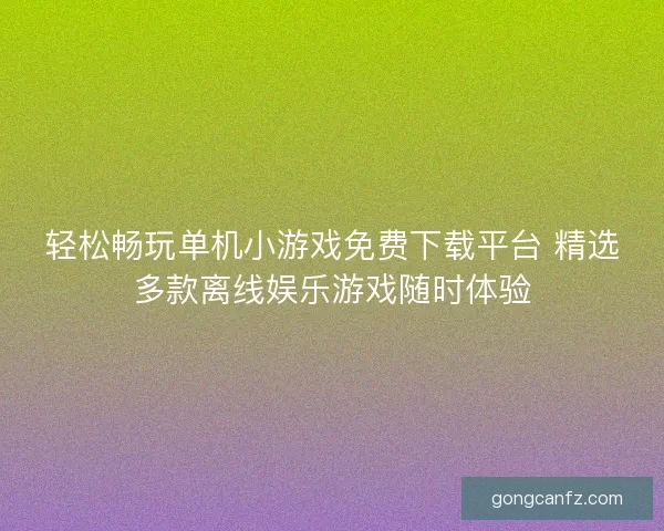 轻松畅玩单机小游戏免费下载平台 精选多款离线娱乐游戏随时体验
