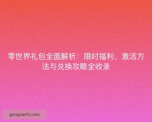 零世界礼包全面解析:限时福利、激活方法与兑换攻略全收录 零世界礼包全面解析:限时福利、激活方法与兑换攻略全收录