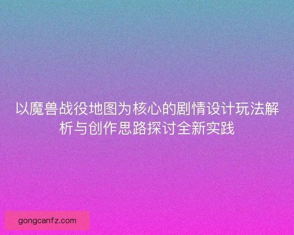 以魔兽战役地图为核心的剧情设计玩法解析与创作思路探讨全新实践