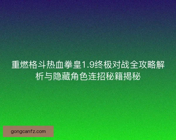 重燃格斗热血拳皇1.9终极对战全攻略解析与隐藏角色连招秘籍揭秘