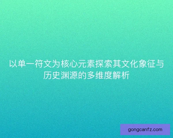 以单一符文为核心元素探索其文化象征与历史渊源的多维度解析 以单一符文为核心元素探索其文化象征与历史渊源的多维度解析