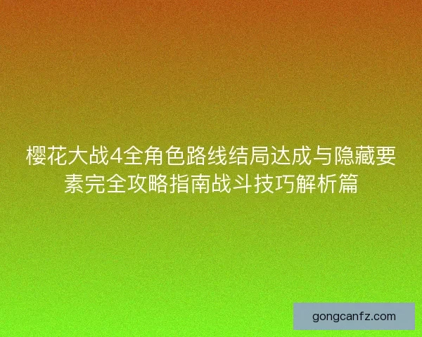 樱花大战4全角色路线结局达成与隐藏要素完全攻略指南战斗技巧解析篇