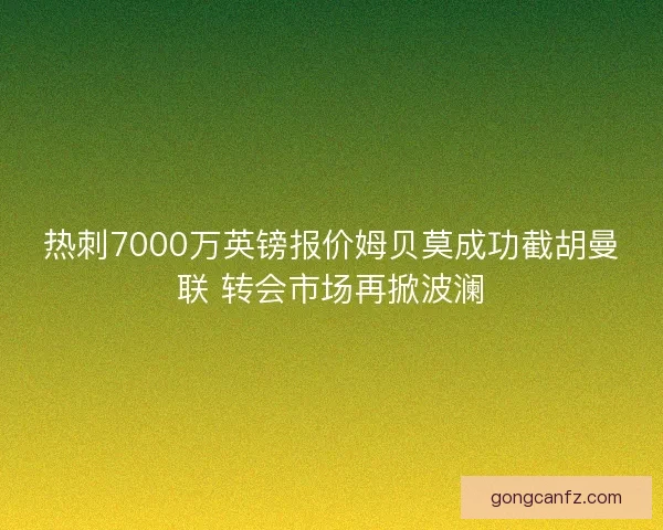 热刺7000万英镑报价姆贝莫成功截胡曼联 转会市场再掀波澜
