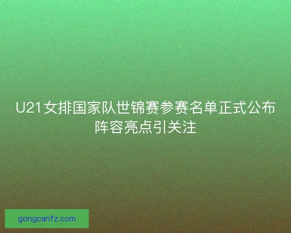 U21女排国家队世锦赛参赛名单正式公布阵容亮点引关注