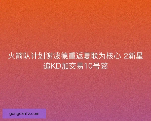 火箭队计划谢泼德重返夏联为核心 2新星追KD加交易10号签