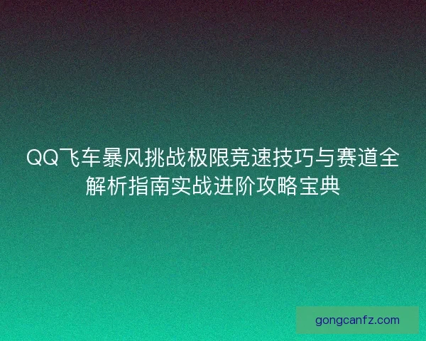 QQ飞车暴风挑战极限竞速技巧与赛道全解析指南实战进阶攻略宝典