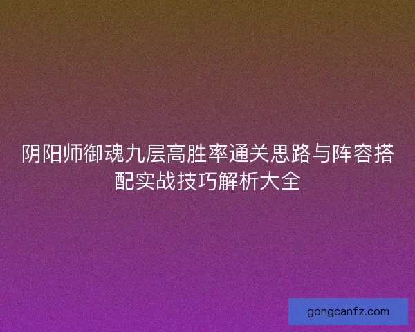 阴阳师御魂九层高胜率通关思路与阵容搭配实战技巧解析大全