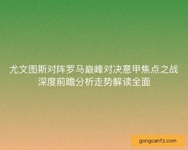 尤文图斯对阵罗马巅峰对决意甲焦点之战深度前瞻分析走势解读全面 尤文图斯对阵罗马巅峰对决意甲焦点之战深度前瞻分析走势解读全面