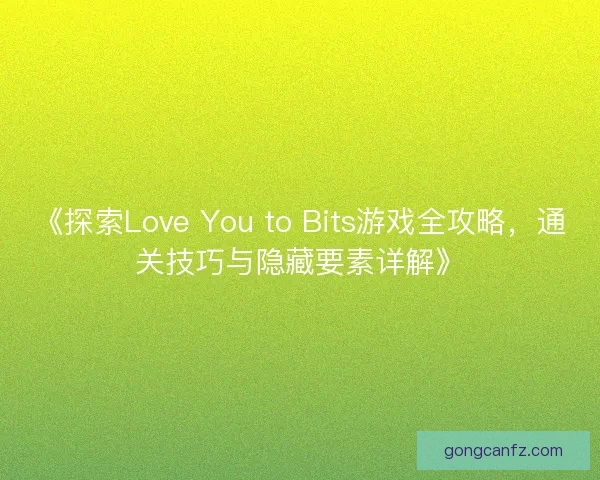 《探索Love You to Bits游戏全攻略，通关技巧与隐藏要素详解》