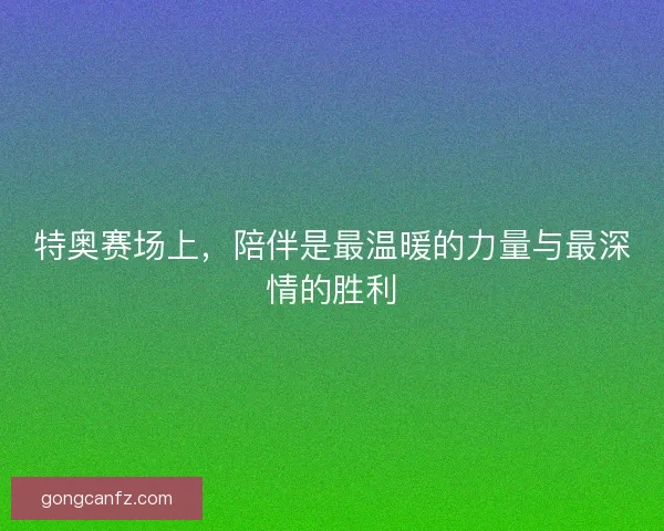 特奥赛场上，陪伴是最温暖的力量与最深情的胜利