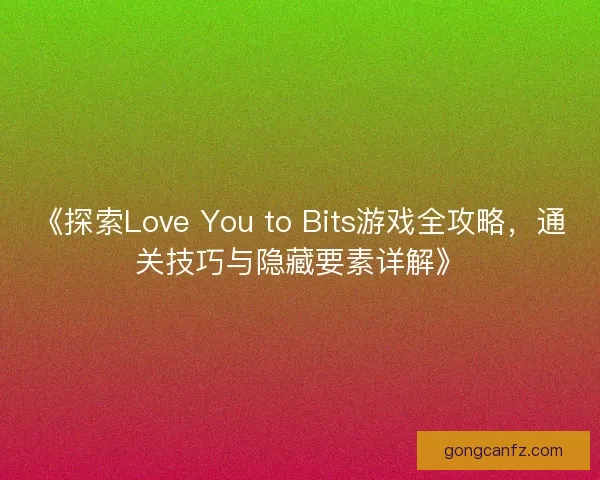 《探索Love You to Bits游戏全攻略，通关技巧与隐藏要素详解》