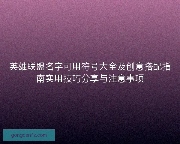 英雄联盟名字可用符号大全及创意搭配指南实用技巧分享与注意事项 英雄联盟名字可用符号大全及创意搭配指南实用技巧分享与注意事项