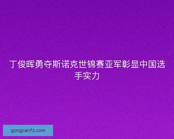 丁俊晖勇夺斯诺克世锦赛亚军彰显中国选手实力 丁俊晖勇夺斯诺克世锦赛亚军彰显中国选手实力