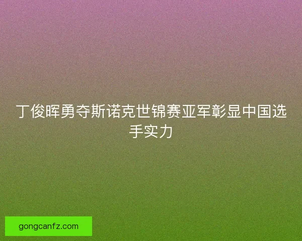 丁俊晖勇夺斯诺克世锦赛亚军彰显中国选手实力 丁俊晖勇夺斯诺克世锦赛亚军彰显中国选手实力